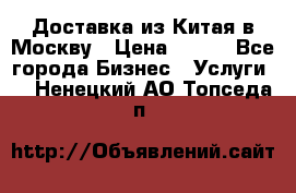 Доставка из Китая в Москву › Цена ­ 100 - Все города Бизнес » Услуги   . Ненецкий АО,Топседа п.